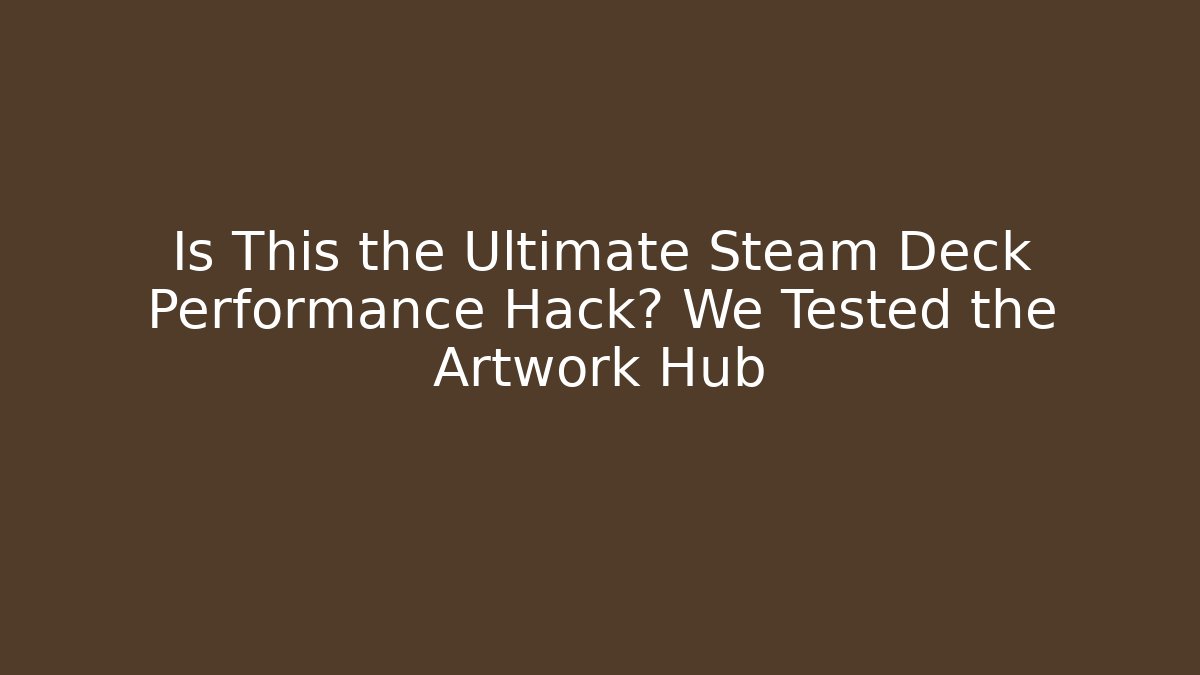Is This the Ultimate Steam Deck Performance Hack? We Tested the Artwork Hub