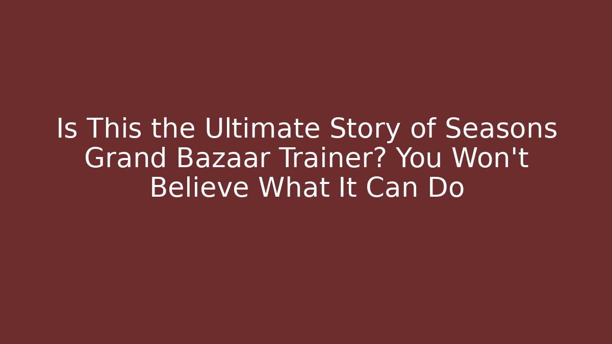 Is This the Ultimate Story of Seasons Grand Bazaar Trainer? You Won't Believe What It Can Do