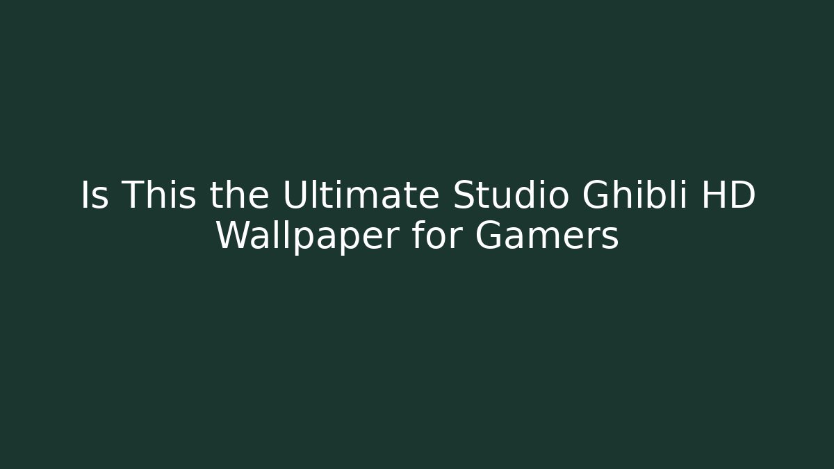 Is This the Ultimate Studio Ghibli HD Wallpaper for Gamers