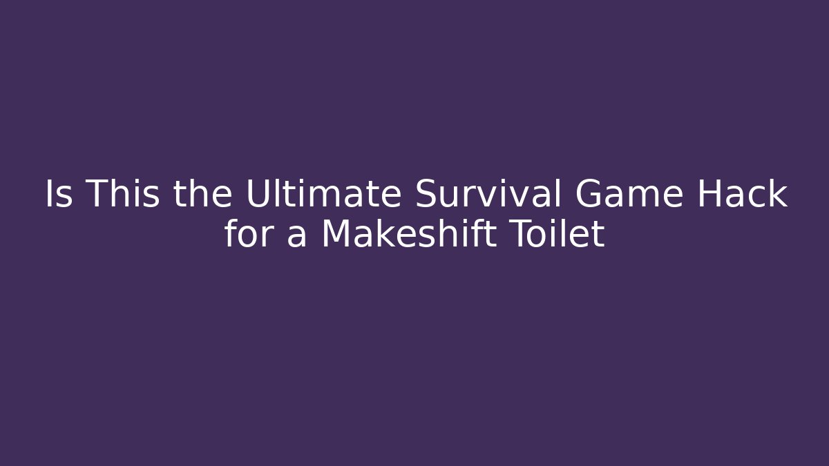 Is This the Ultimate Survival Game Hack for a Makeshift Toilet