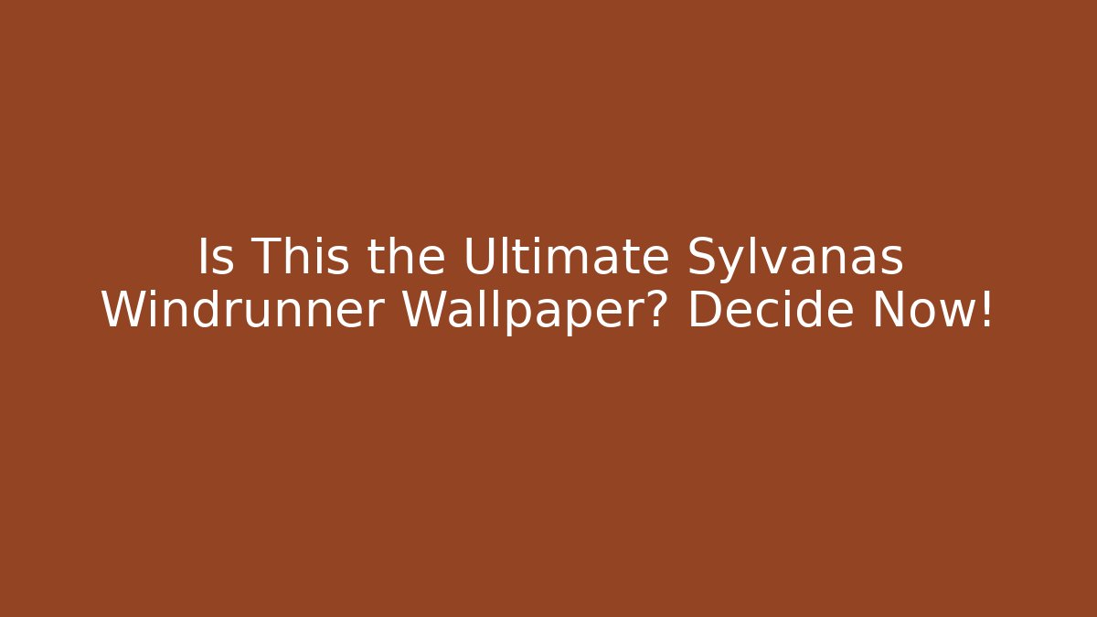 Is This the Ultimate Sylvanas Windrunner Wallpaper? Decide Now!