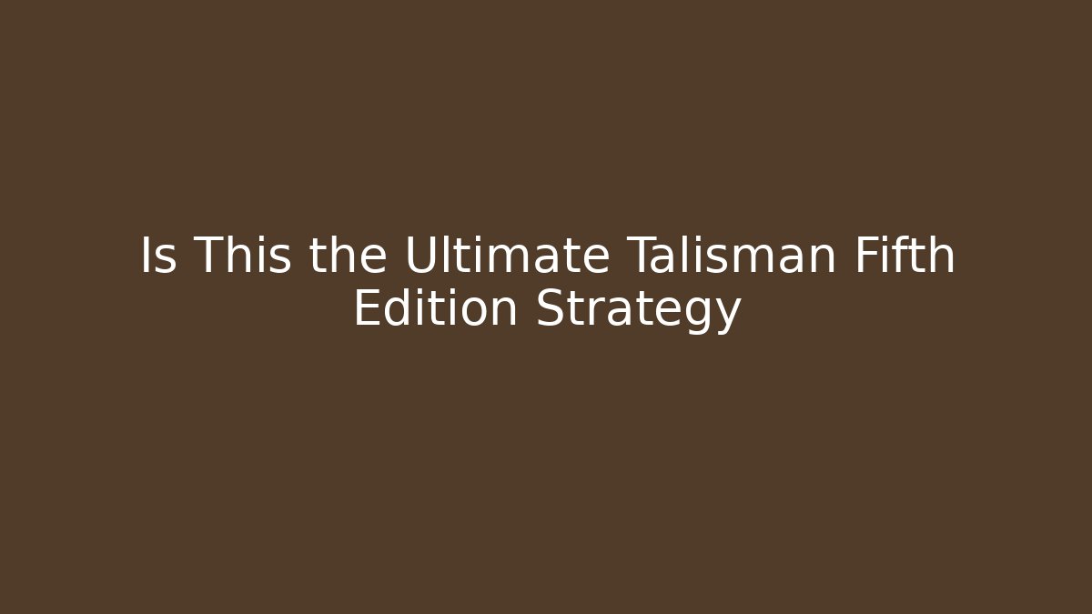 Is This the Ultimate Talisman Fifth Edition Strategy - Vintage E-Juice