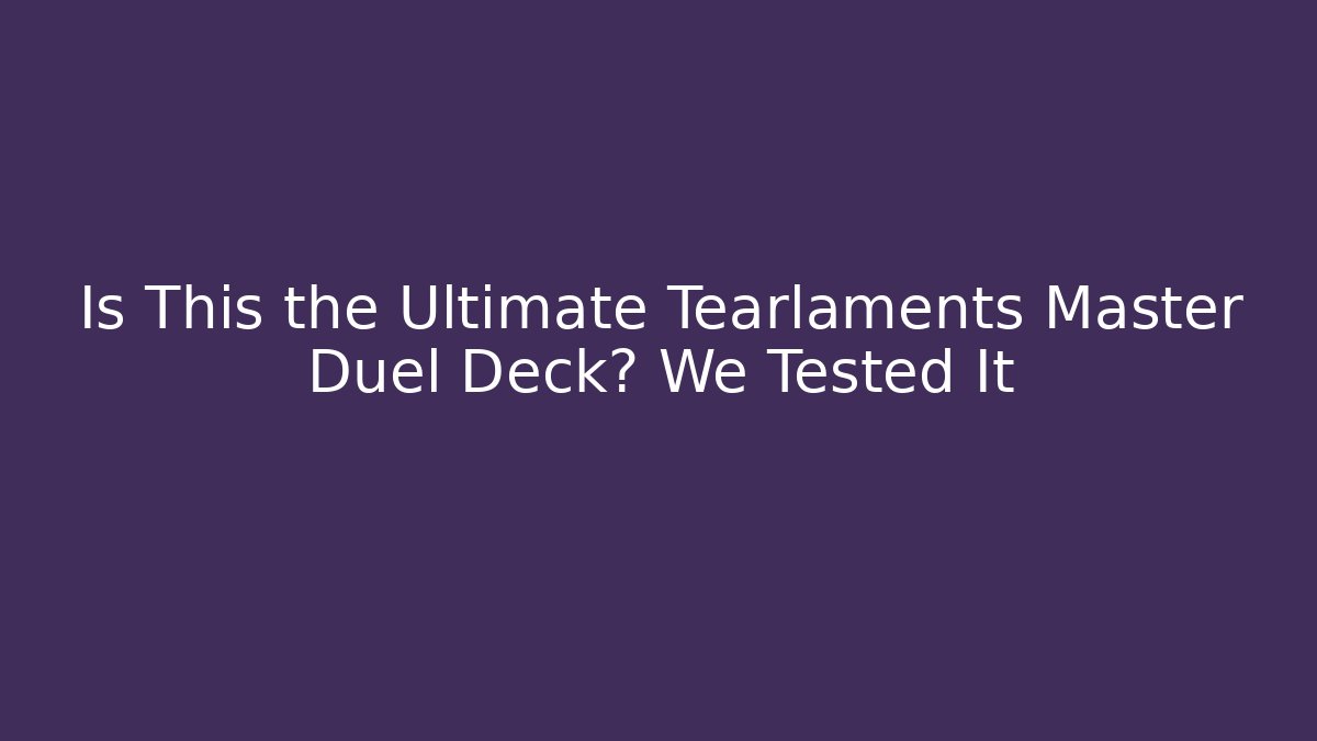 Is This the Ultimate Tearlaments Master Duel Deck? We Tested It