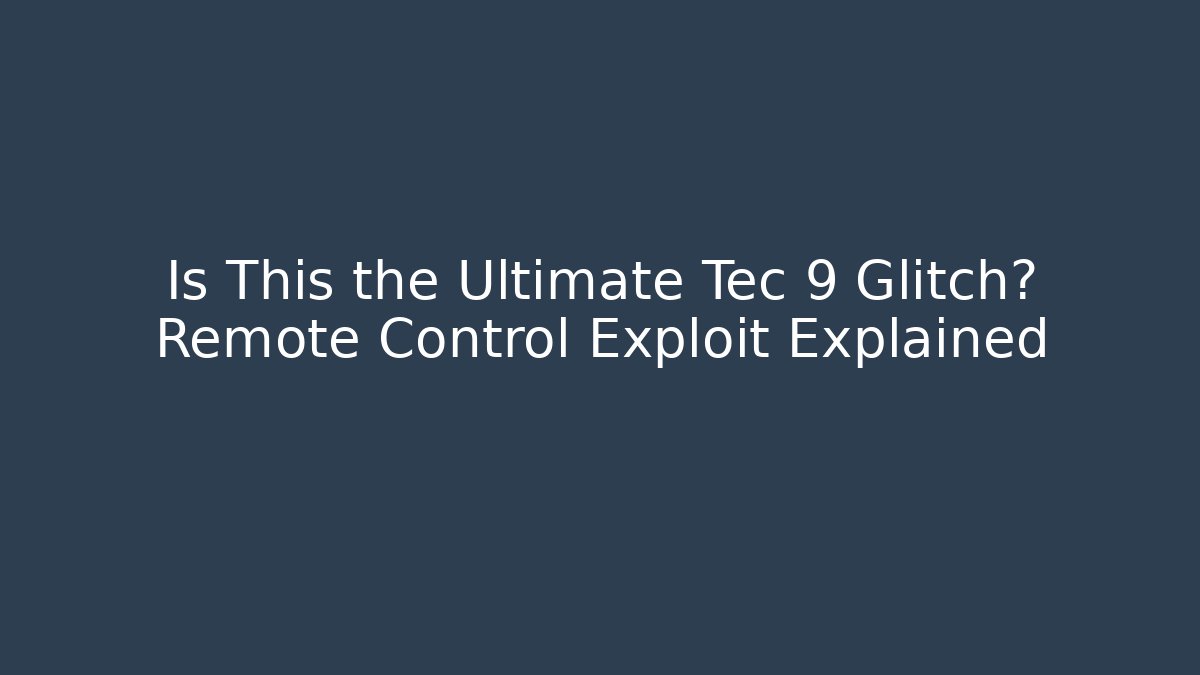 Is This the Ultimate Tec 9 Glitch? Remote Control Exploit Explained