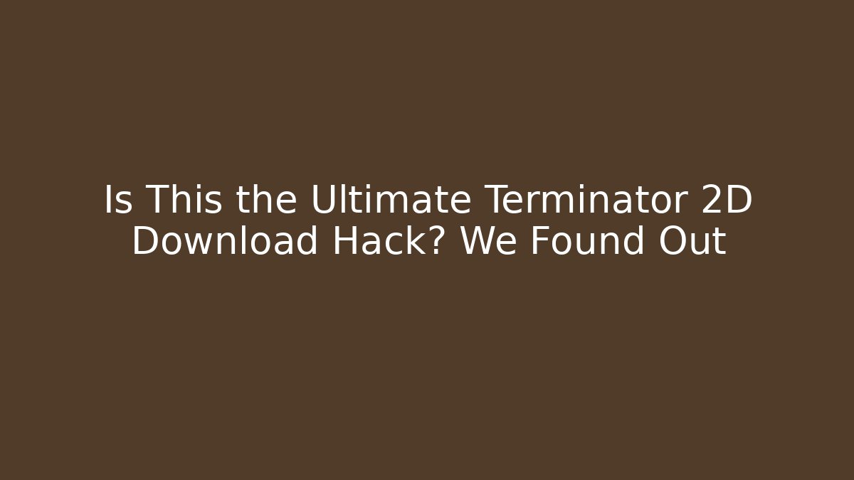 Is This the Ultimate Terminator 2D Download Hack? We Found Out
