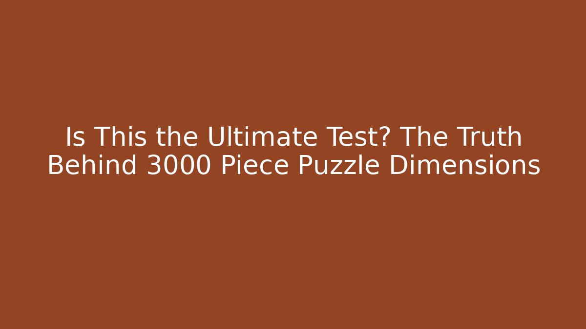 Is This the Ultimate Test? The Truth Behind 3000 Piece Puzzle Dimensions