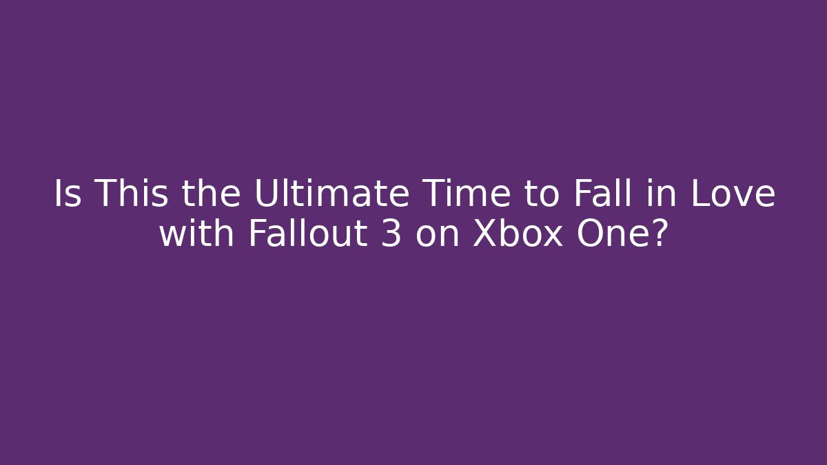 Is This the Ultimate Time to Fall in Love with Fallout 3 on Xbox One?
