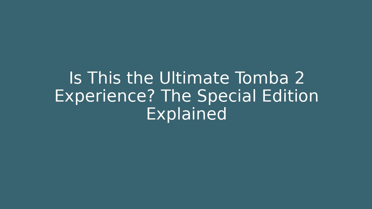 Is This the Ultimate Tomba 2 Experience? The Special Edition Explained
