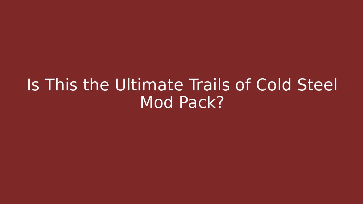 Is This the Ultimate Trails of Cold Steel Mod Pack?