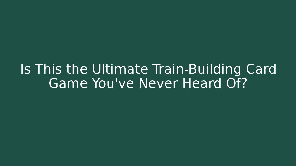 Is This the Ultimate Train-Building Card Game You’ve Never Heard Of?