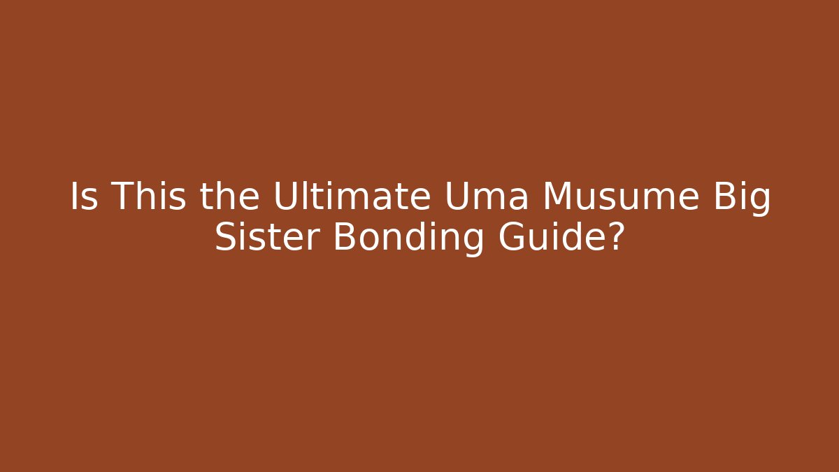 Is This the Ultimate Uma Musume Big Sister Bonding Guide?