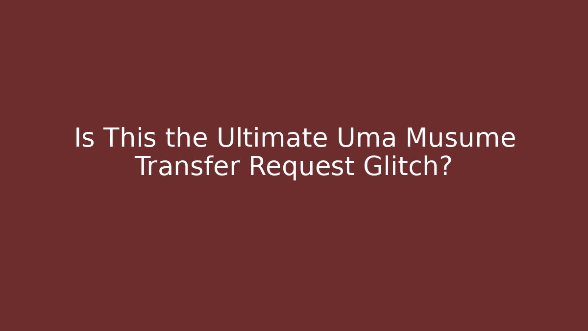 Is This the Ultimate Uma Musume Transfer Request Glitch?