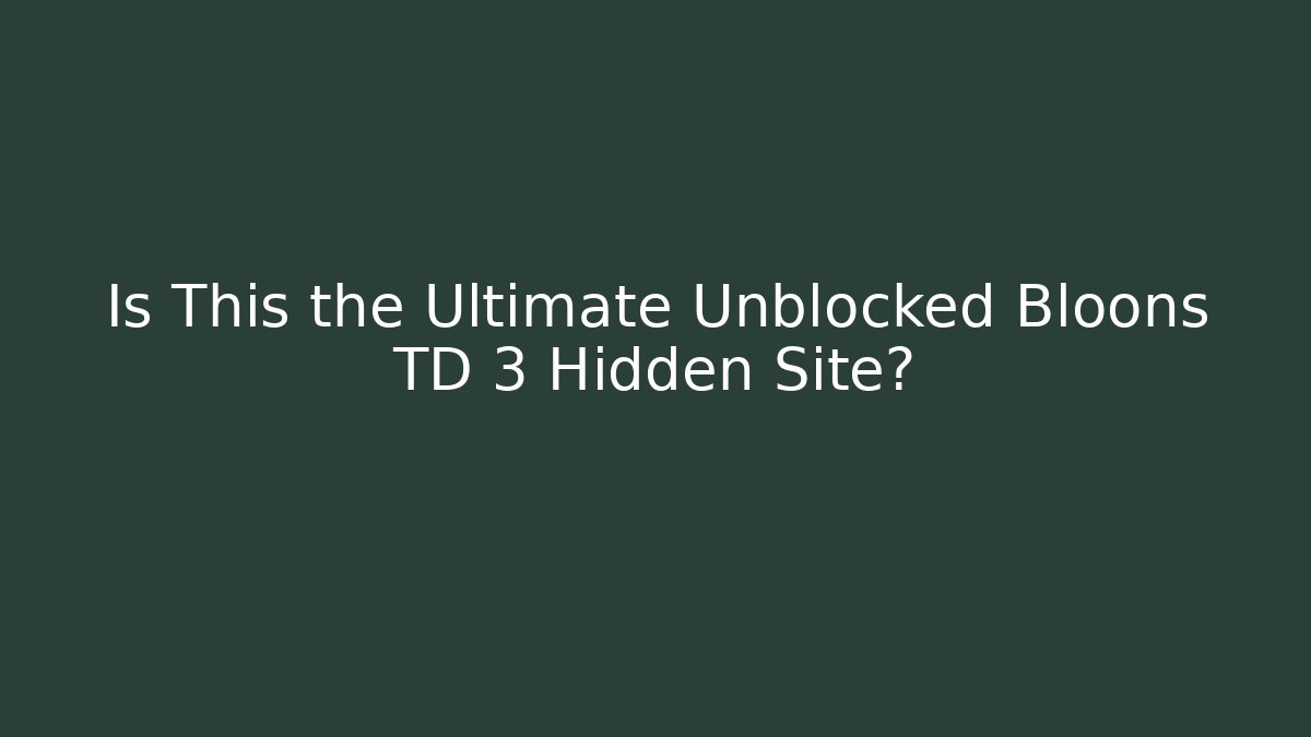 Is This the Ultimate Unblocked Bloons TD 3 Hidden Site?