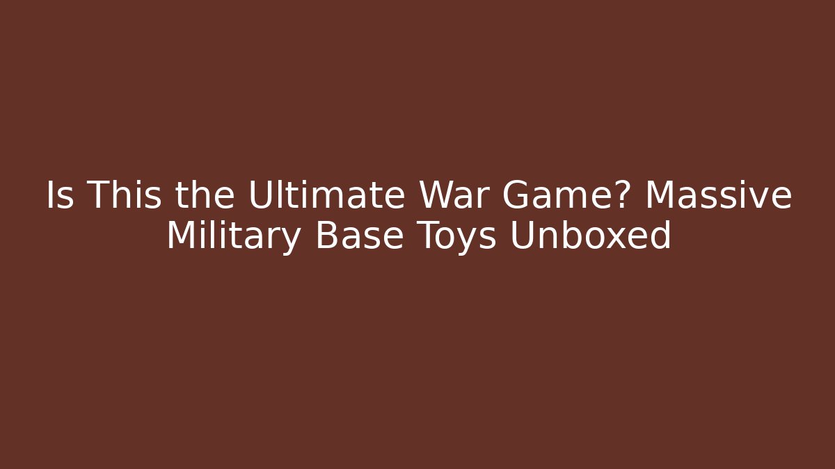 Is This the Ultimate War Game? Massive Military Base Toys Unboxed