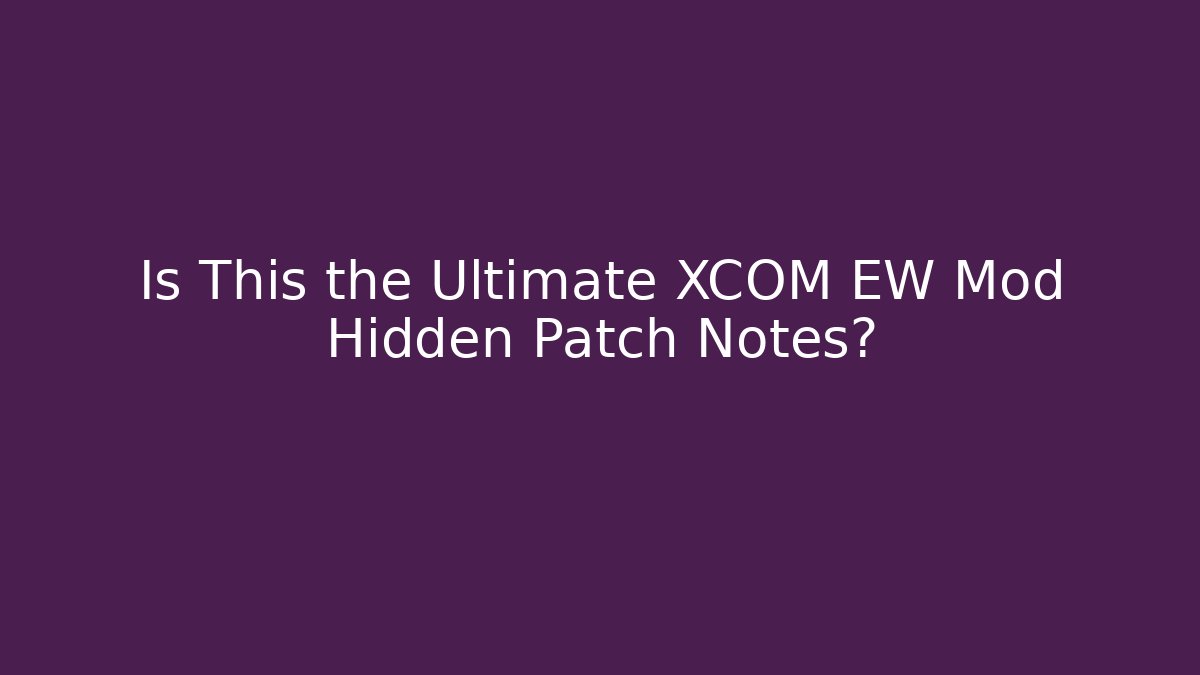 Is This the Ultimate XCOM EW Mod Hidden Patch Notes? - Vintage E-Juice