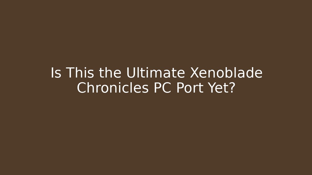 Is This the Ultimate Xenoblade Chronicles PC Port Yet?