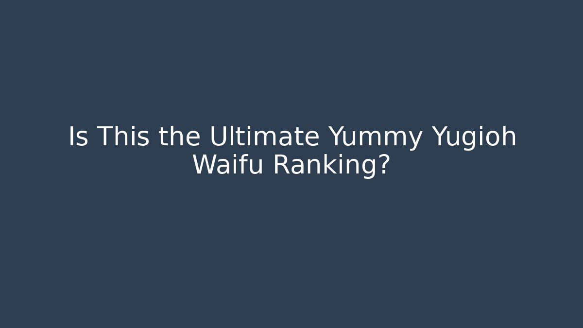 Is This the Ultimate Yummy Yugioh Waifu Ranking?