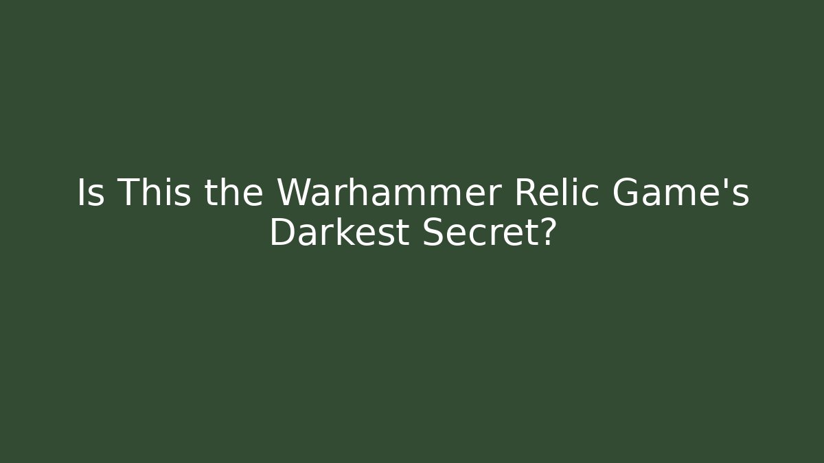 Is This the Warhammer Relic Game’s Darkest Secret?