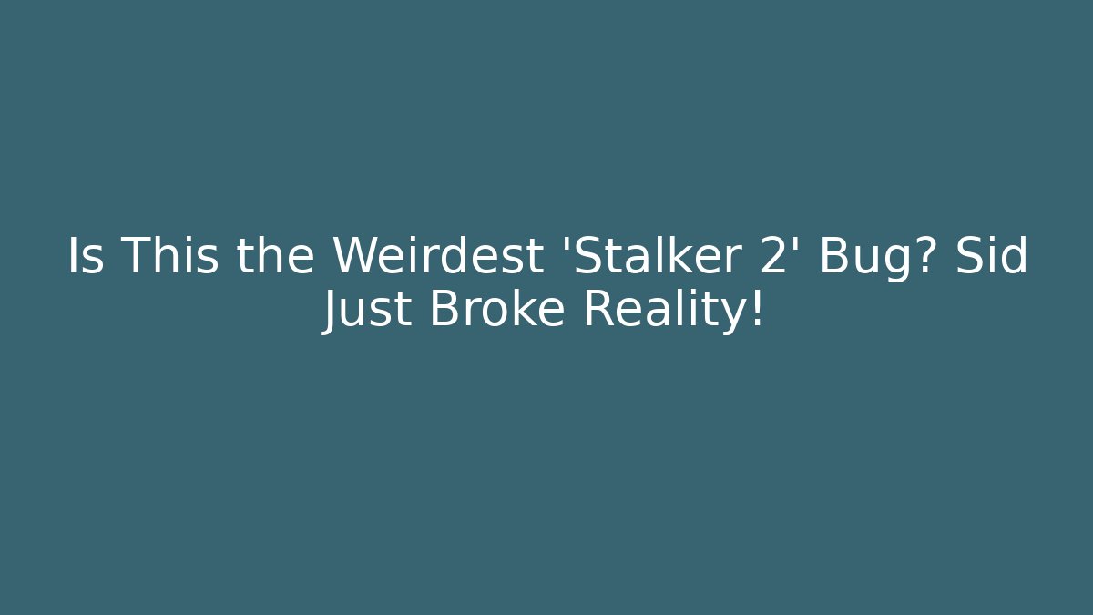 Is This the Weirdest 'Stalker 2' Bug? Sid Just Broke Reality!