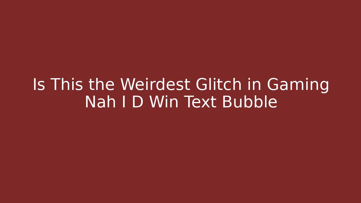 Is This the Weirdest Glitch in Gaming Nah I D Win Text Bubble
