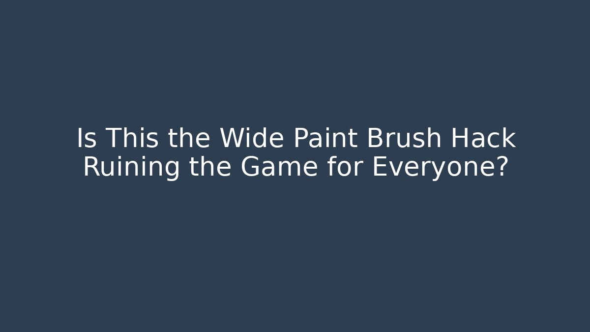 Is This the Wide Paint Brush Hack Ruining the Game for Everyone?