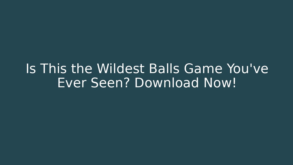 Is This the Wildest Balls Game You've Ever Seen? Download Now!