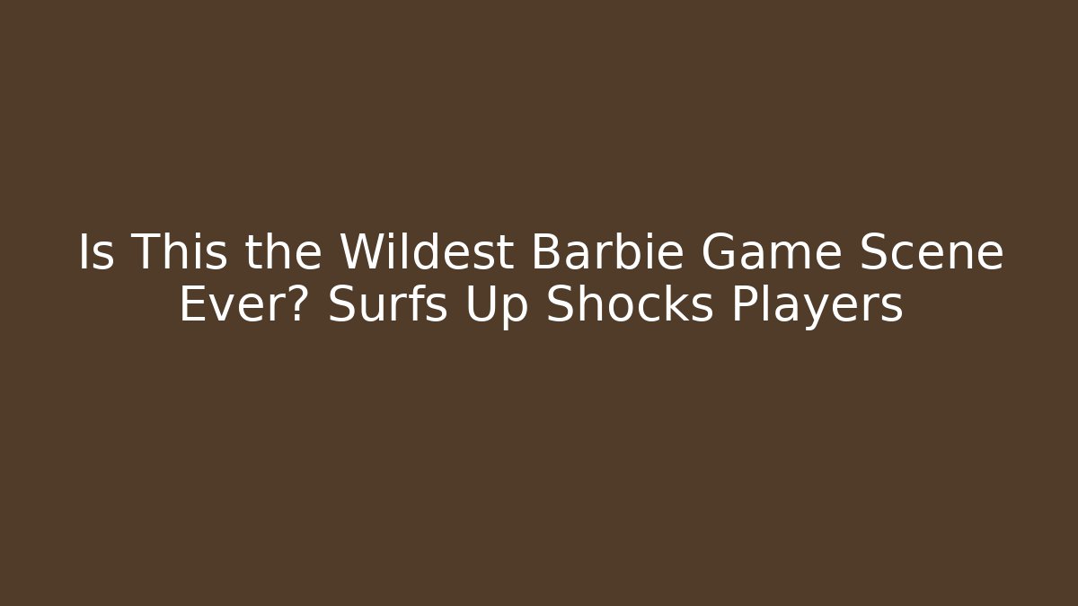 Is This the Wildest Barbie Game Scene Ever? Surfs Up Shocks Players