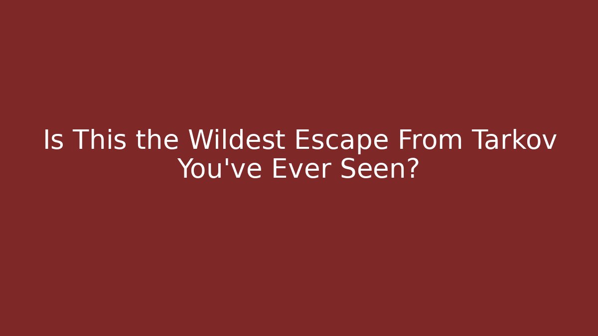 Is This the Wildest Escape From Tarkov You've Ever Seen?