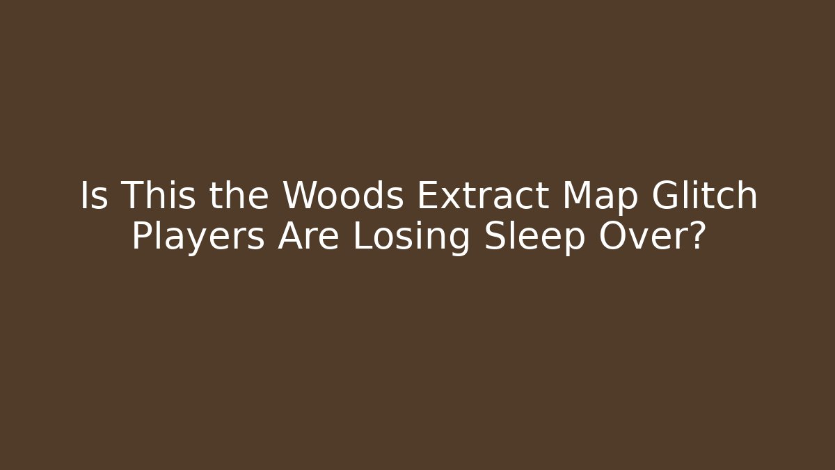 Is This the Woods Extract Map Glitch Players Are Losing Sleep Over?