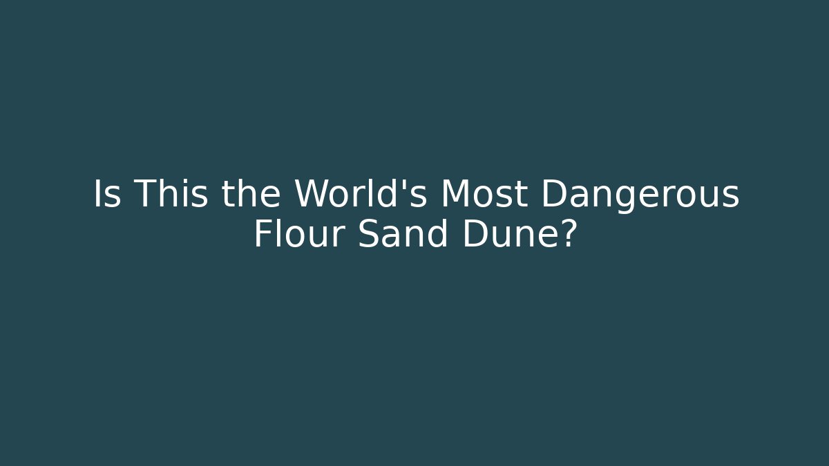 Is This the World's Most Dangerous Flour Sand Dune?