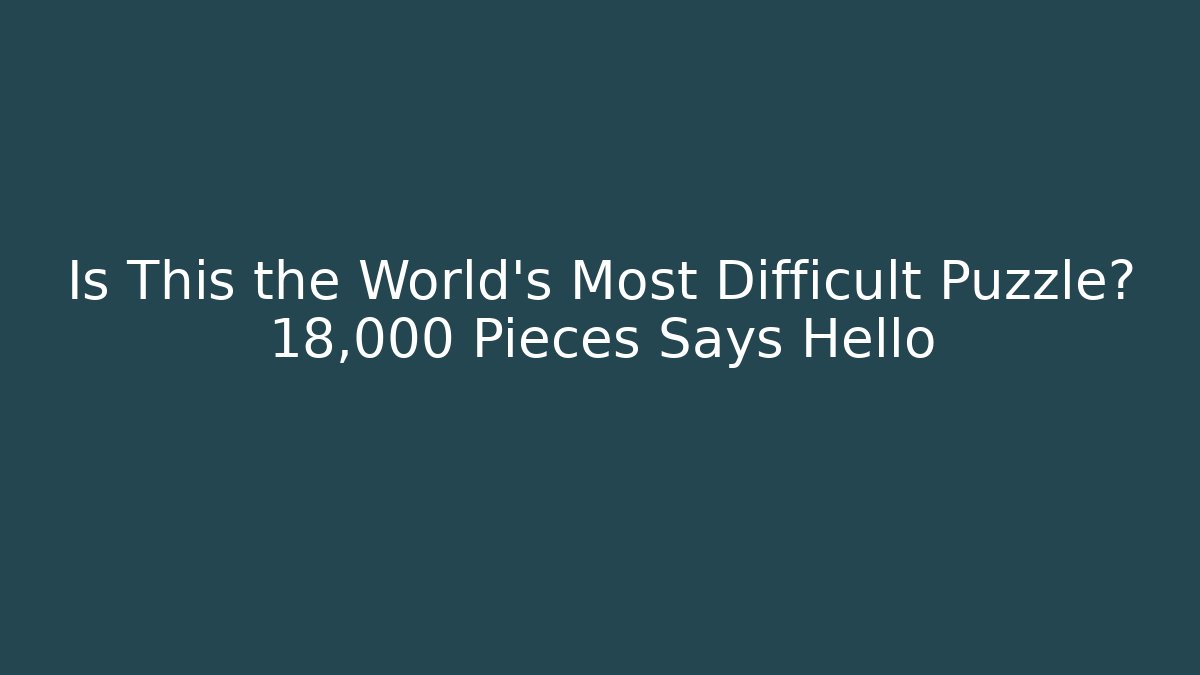 Is This the World's Most Difficult Puzzle? 18,000 Pieces Says Hello