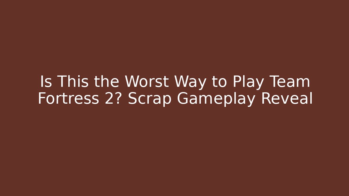 Is This the Worst Way to Play Team Fortress 2? Scrap Gameplay Reveal