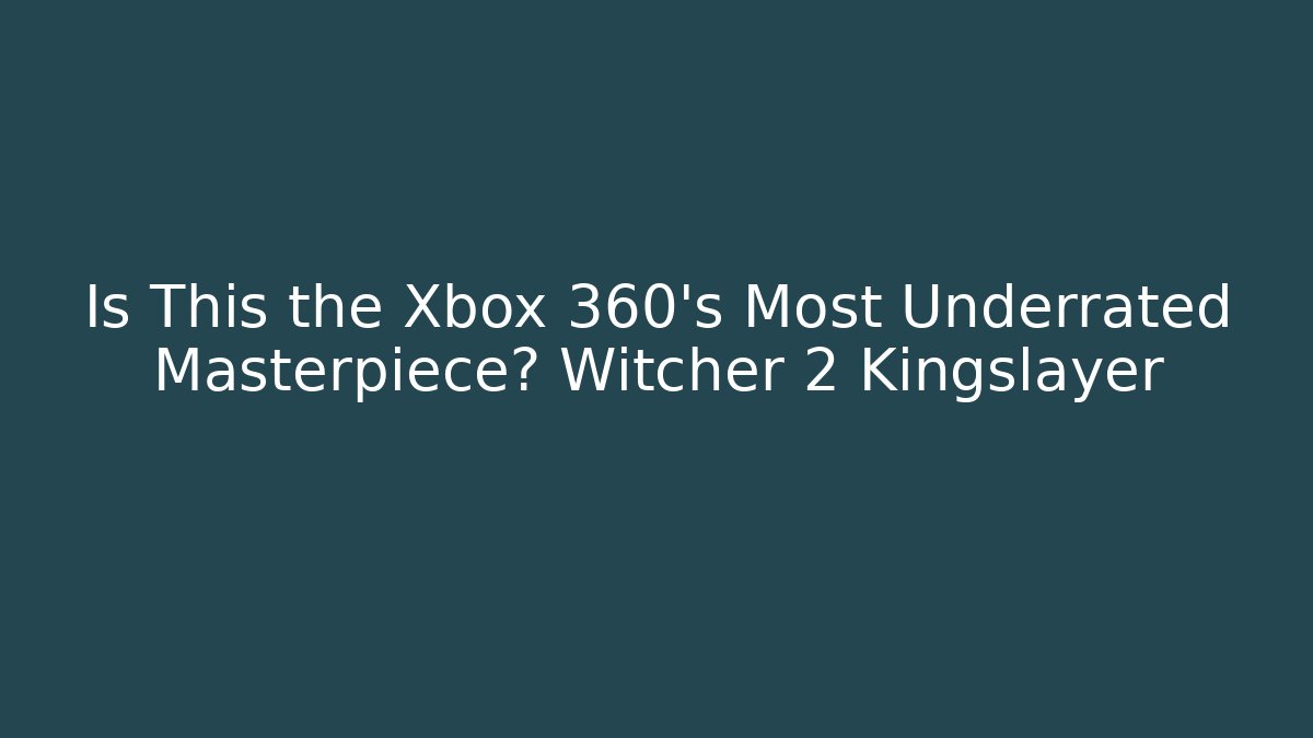 Is This the Xbox 360's Most Underrated Masterpiece? Witcher 2 Kingslayer