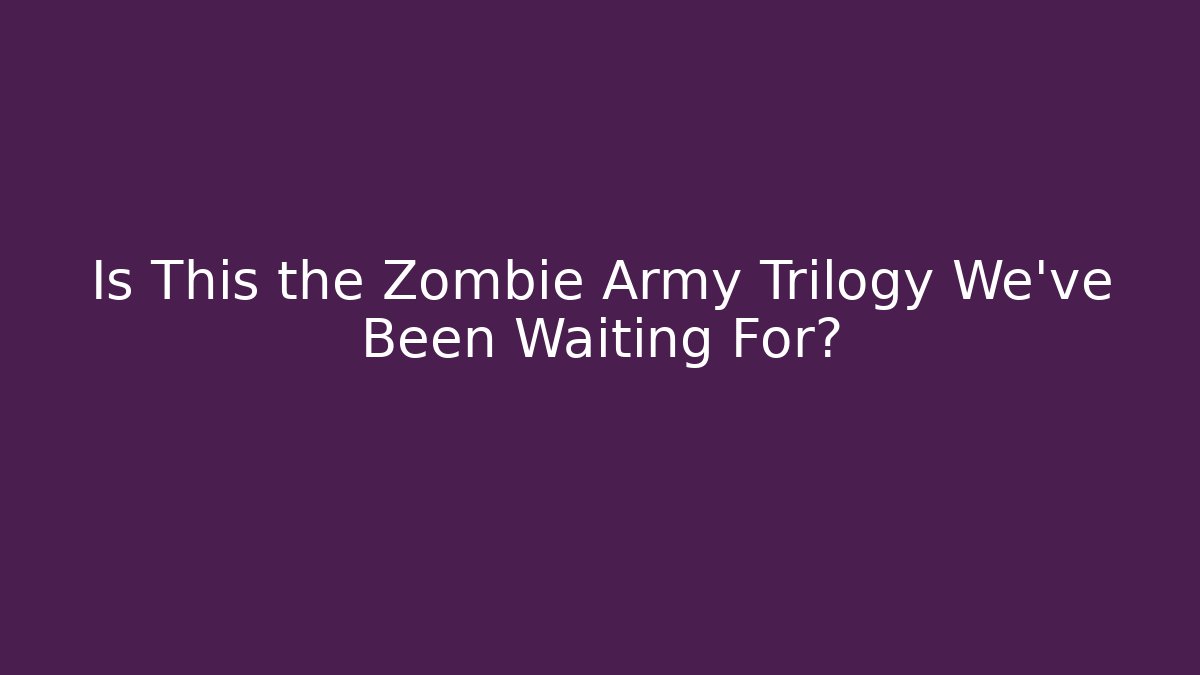 Is This the Zombie Army Trilogy We've Been Waiting For?