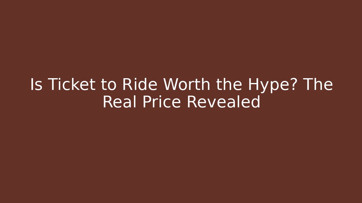 Is Ticket to Ride Worth the Hype? The Real Price Revealed