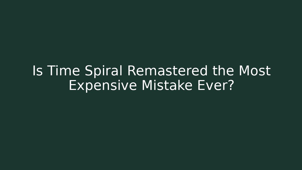 Is Time Spiral Remastered the Most Expensive Mistake Ever?