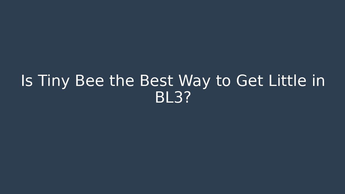 Is Tiny Bee the Best Way to Get Little in BL3?