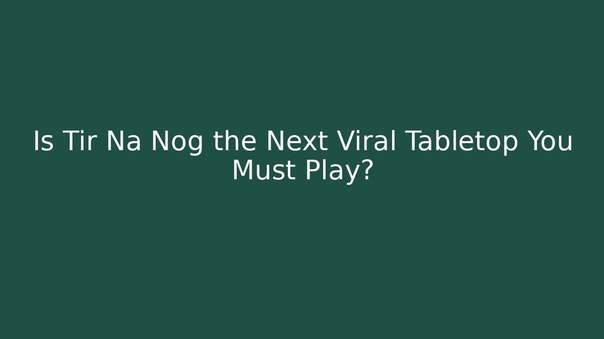 Is Tir Na Nog the Next Viral Tabletop You Must Play?