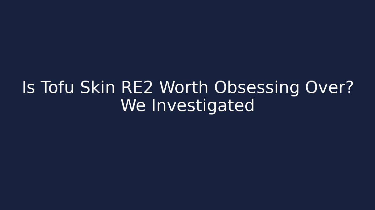 Is Tofu Skin RE2 Worth Obsessing Over? We Investigated