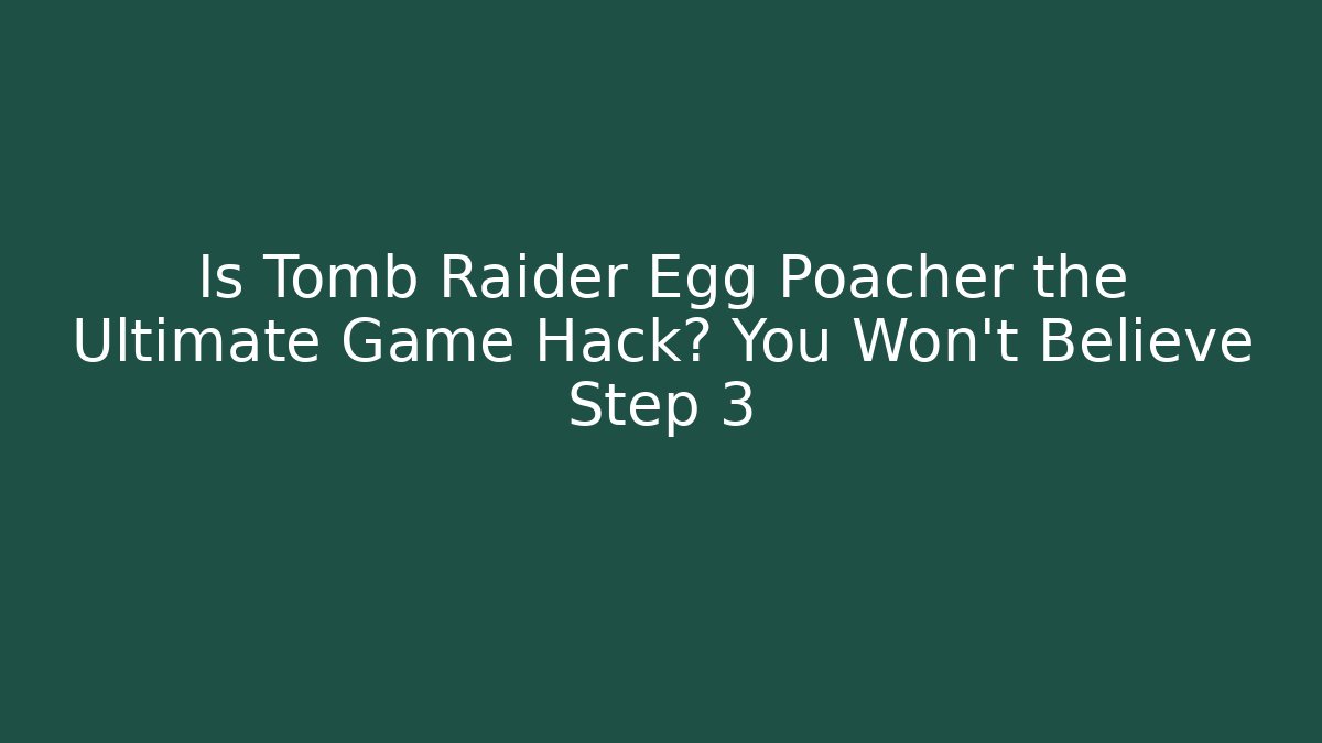 Is Tomb Raider Egg Poacher the Ultimate Game Hack? You Won't Believe Step 3