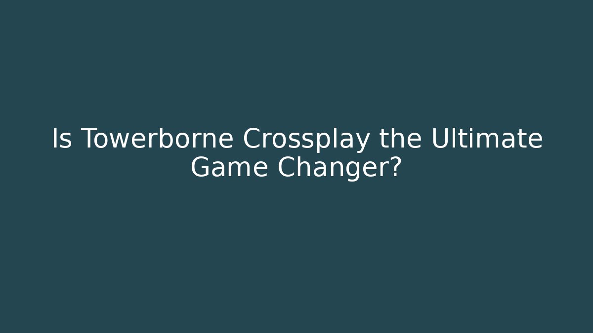 Is Towerborne Crossplay the Ultimate Game Changer? - Vintage E-Juice