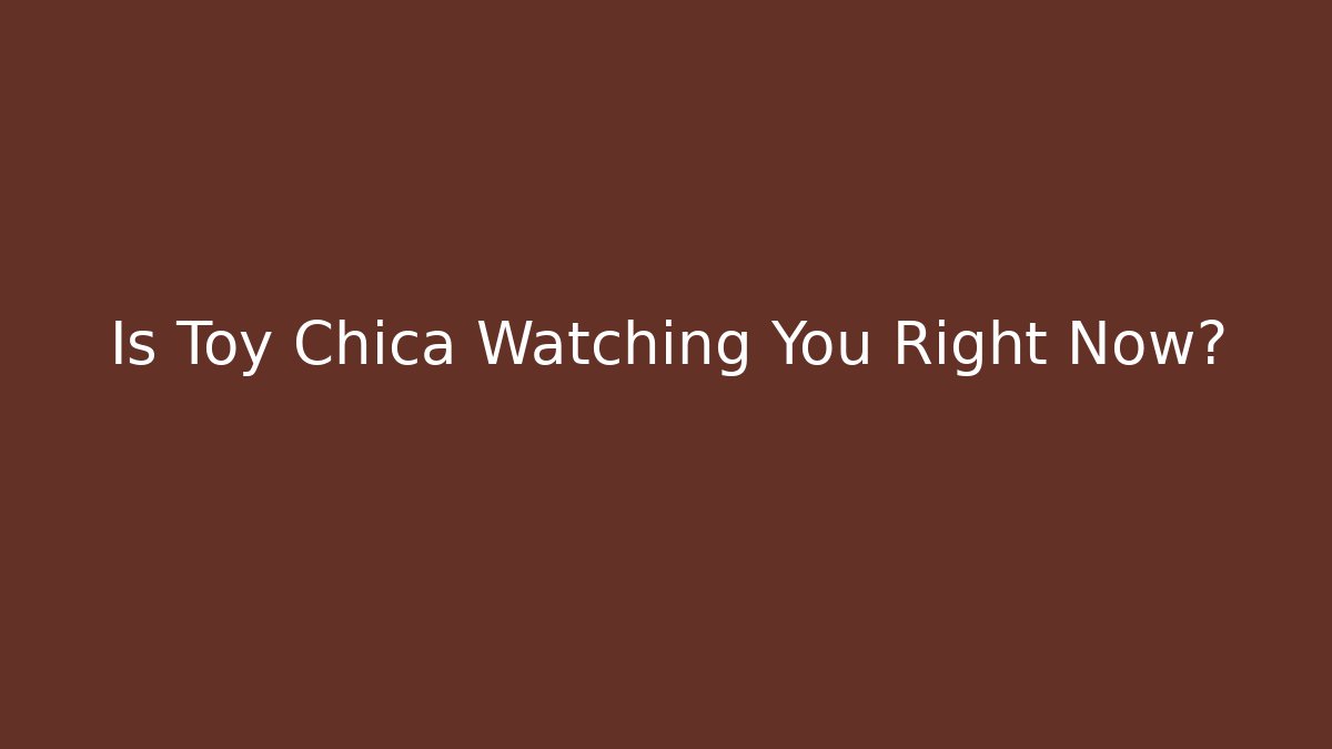 Is Toy Chica Watching You Right Now?
