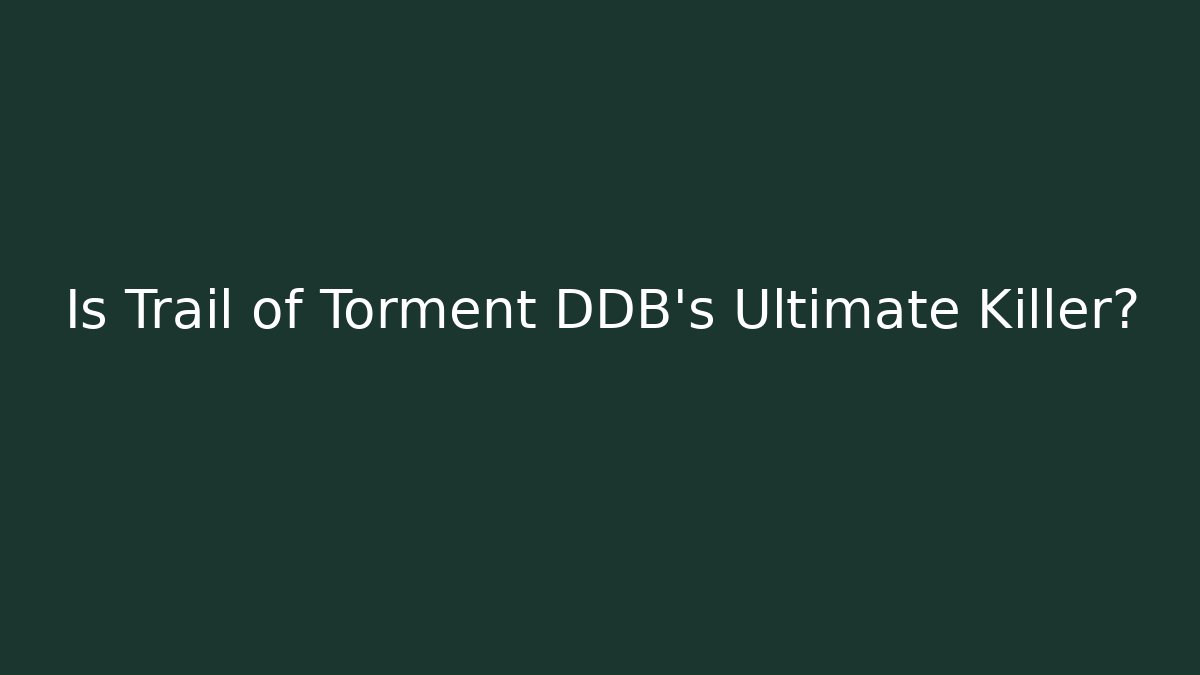 Is Trail of Torment DDB's Ultimate Killer?