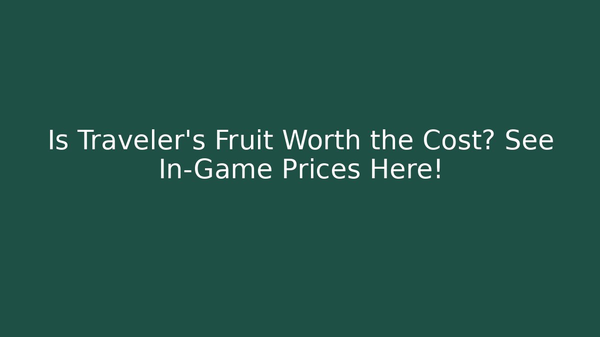 Is Traveler's Fruit Worth the Cost? See In-Game Prices Here!