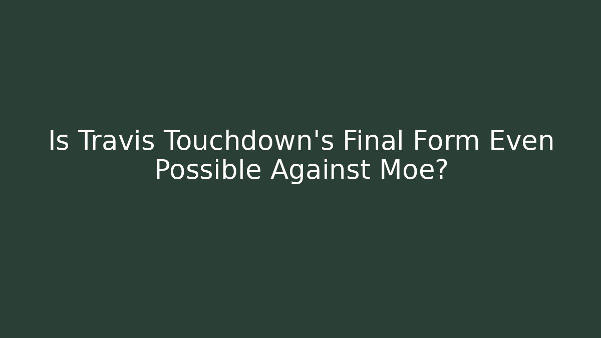 Is Travis Touchdown's Final Form Even Possible Against Moe?