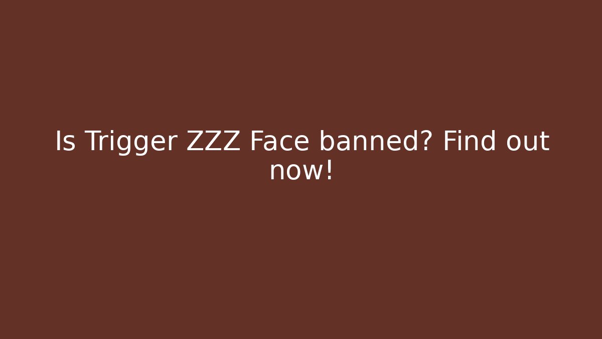 Is Trigger ZZZ Face banned? Find out now!