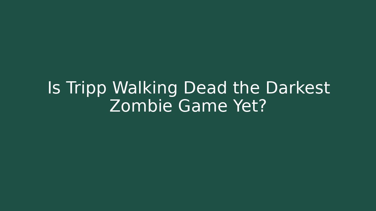 Is Tripp Walking Dead the Darkest Zombie Game Yet?