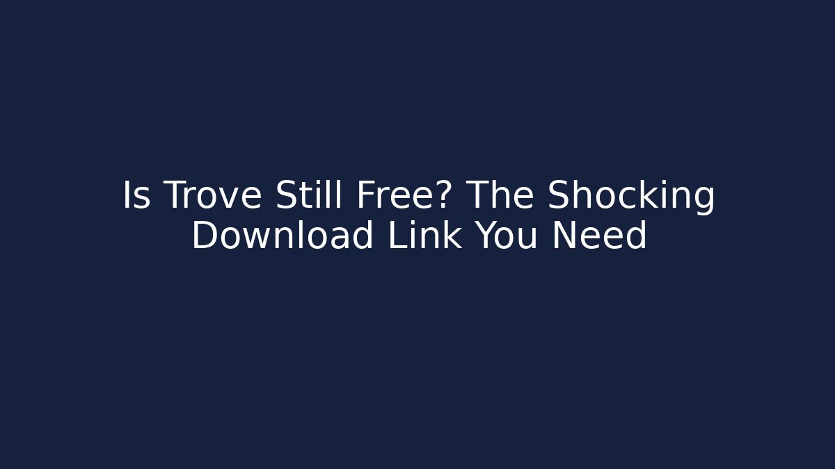 Is Trove Still Free? The Shocking Download Link You Need