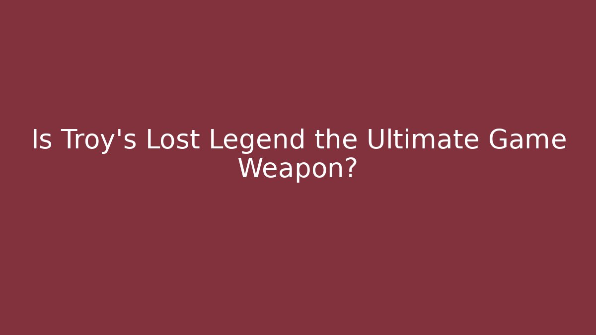 Is Troy's Lost Legend the Ultimate Game Weapon?