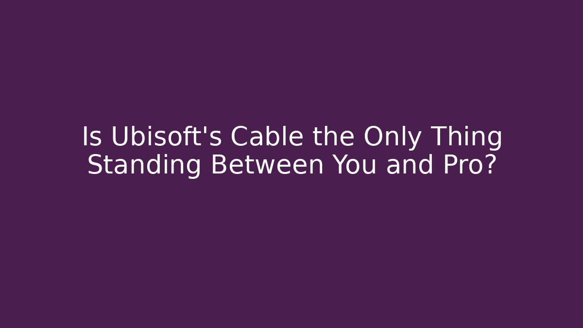 Is Ubisoft's Cable the Only Thing Standing Between You and Pro?